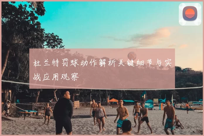 杜兰特罚球动作解析关键细节与实战应用观察