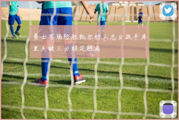 勇士客场险胜凯尔特人总分扳平库里关键三分锁定胜局